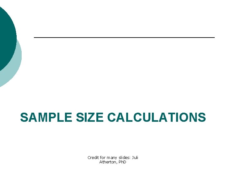 SAMPLE SIZE CALCULATIONS Credit for many slides: Juli Atherton, Ph. D 