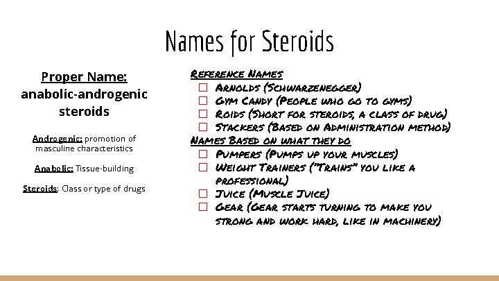 Names for Steroids Proper Name: anabolic-androgenic steroids Androgenic: promotion of masculine characteristics Anabolic: Tissue-building