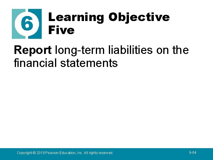 6 Learning Objective Five Report long-term liabilities on the financial statements Copyright © 2019