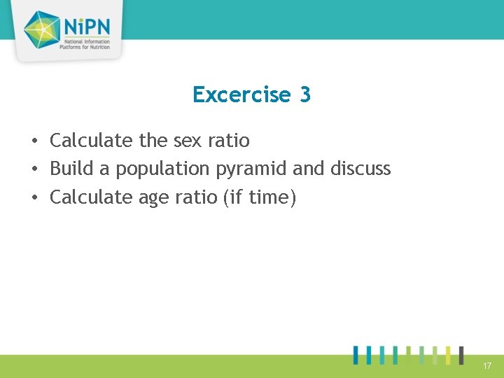 Excercise 3 • Calculate the sex ratio • Build a population pyramid and discuss