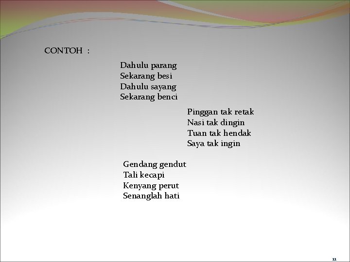 CONTOH : Dahulu parang Sekarang besi Dahulu sayang Sekarang benci Pinggan tak retak Nasi