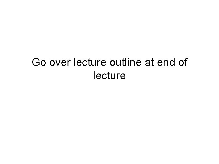 Go over lecture outline at end of lecture 