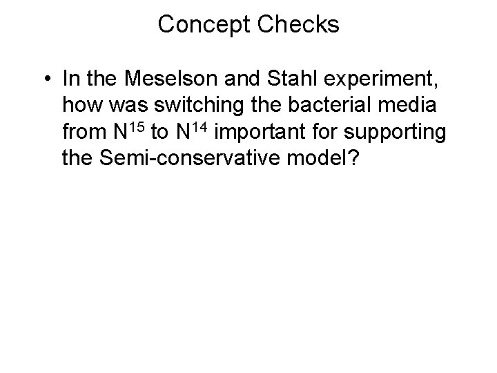 Concept Checks • In the Meselson and Stahl experiment, how was switching the bacterial