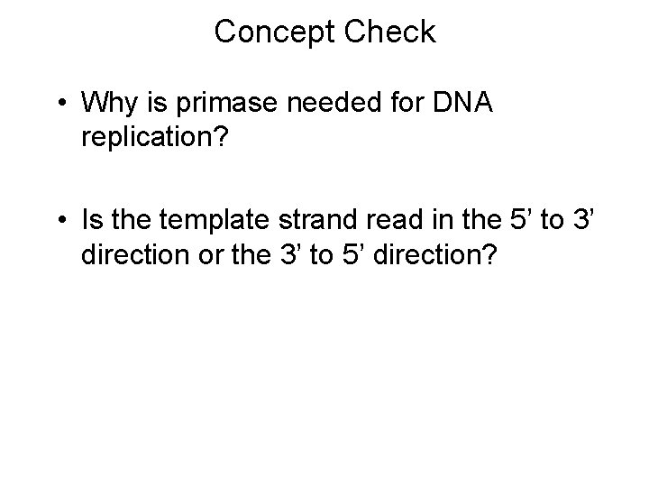 Concept Check • Why is primase needed for DNA replication? • Is the template