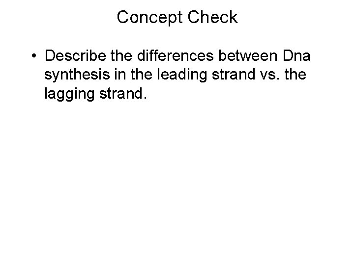 Concept Check • Describe the differences between Dna synthesis in the leading strand vs.