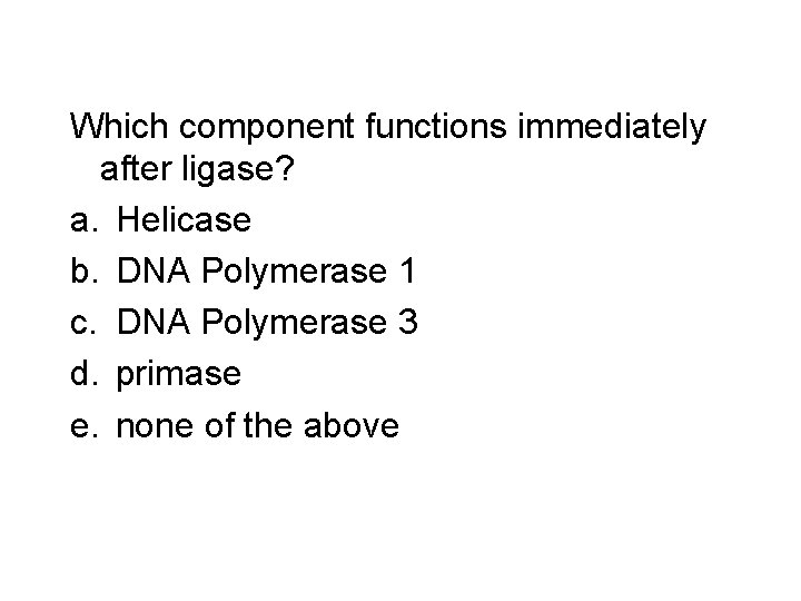 Which component functions immediately after ligase? a. Helicase b. DNA Polymerase 1 c. DNA