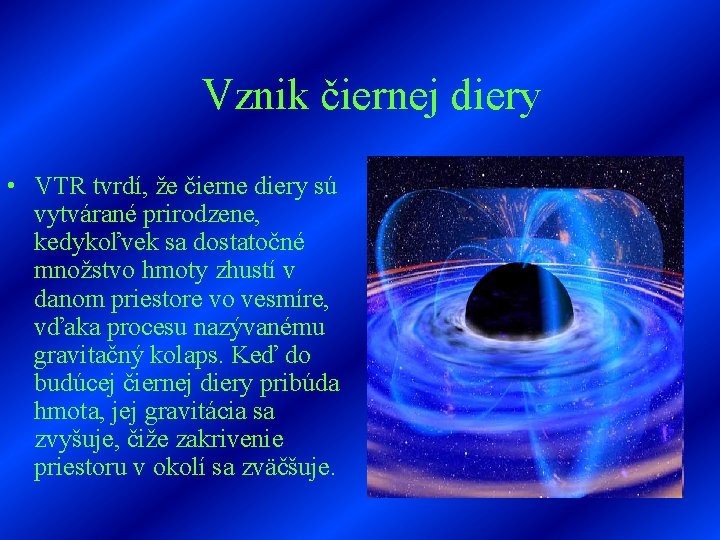 Vznik čiernej diery • VTR tvrdí, že čierne diery sú vytvárané prirodzene, kedykoľvek sa