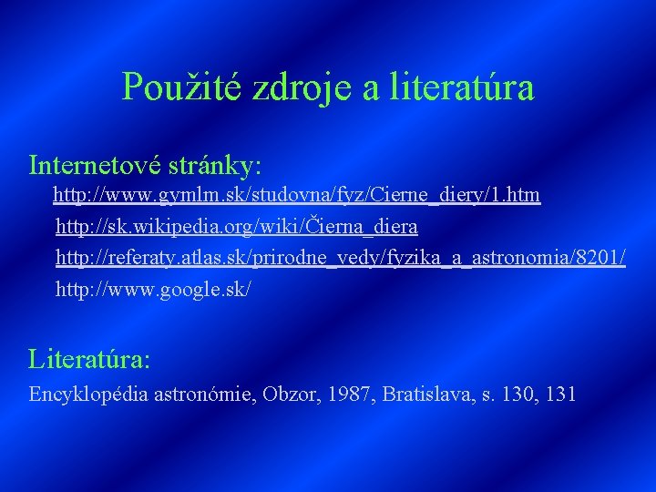 Použité zdroje a literatúra Internetové stránky: http: //www. gymlm. sk/studovna/fyz/Cierne_diery/1. htm http: //sk. wikipedia.