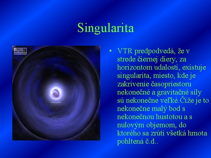 Singularita • VTR predpodvedá, že v strede čiernej diery, za horizontom udalostí, existuje singularita,
