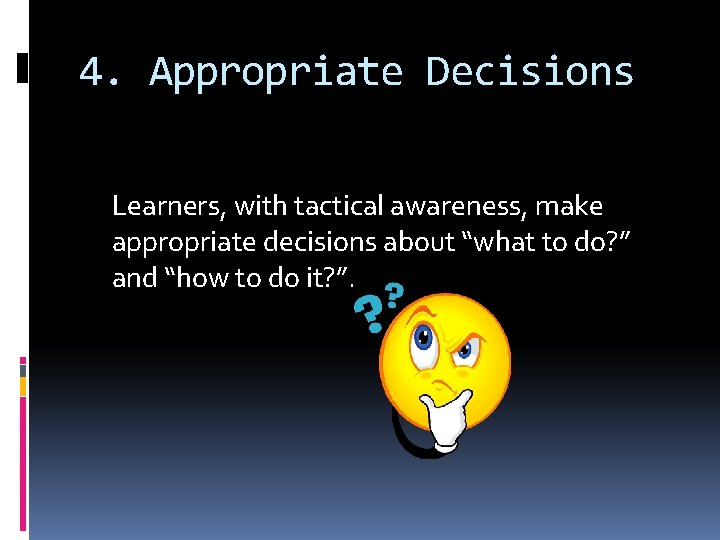 4. Appropriate Decisions Learners, with tactical awareness, make appropriate decisions about “what to do?