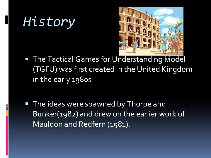 History The Tactical Games for Understanding Model (TGFU) was first created in the United