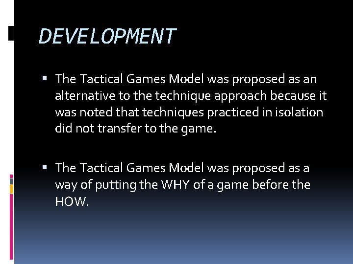 DEVELOPMENT The Tactical Games Model was proposed as an alternative to the technique approach