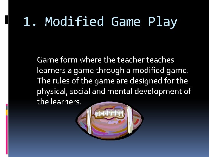 1. Modified Game Play Game form where the teacher teaches learners a game through