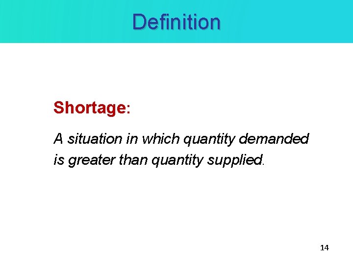 Definition Shortage: A situation in which quantity demanded is greater than quantity supplied. 14