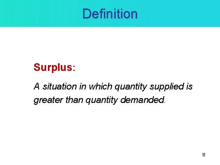 Definition Surplus: A situation in which quantity supplied is greater than quantity demanded. 8