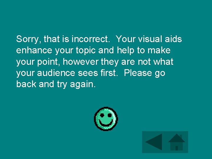 Sorry, that is incorrect. Your visual aids enhance your topic and help to make