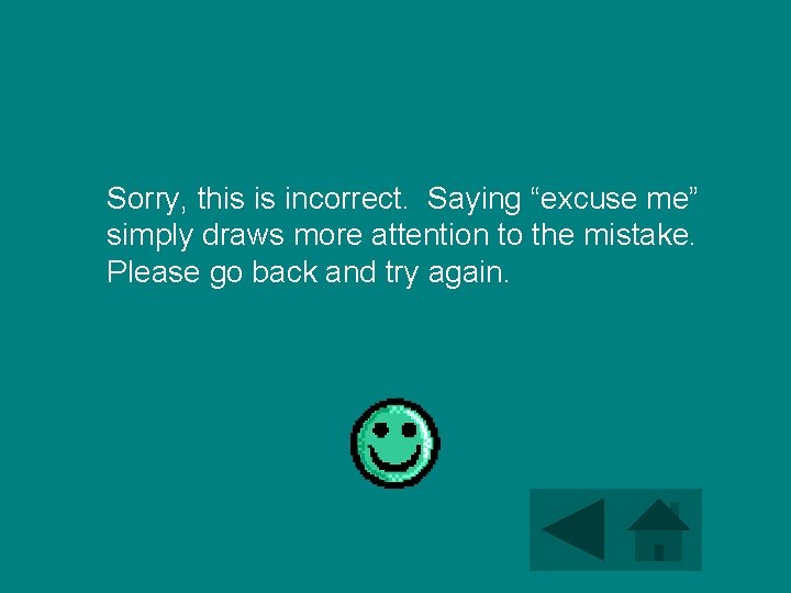 Sorry, this is incorrect. Saying “excuse me” simply draws more attention to the mistake.