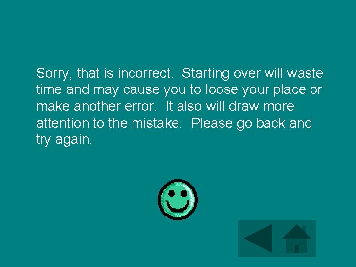 Sorry, that is incorrect. Starting over will waste time and may cause you to