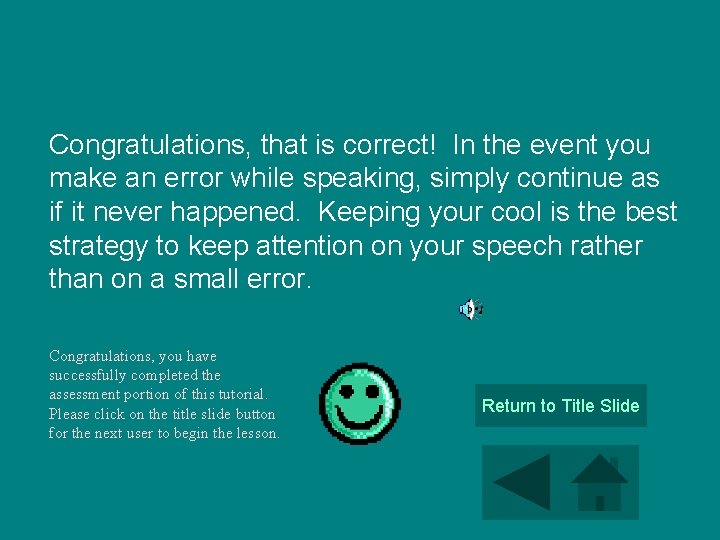 Congratulations, that is correct! In the event you make an error while speaking, simply