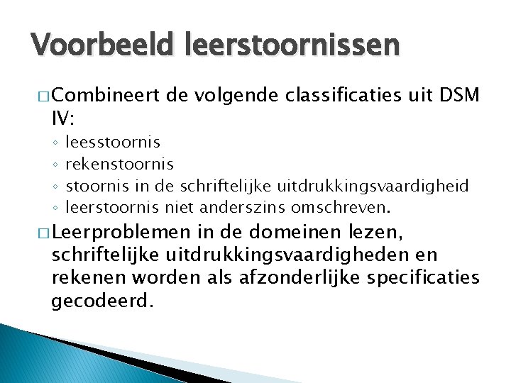 Voorbeeld leerstoornissen � Combineert IV: ◦ ◦ de volgende classificaties uit DSM leesstoornis rekenstoornis