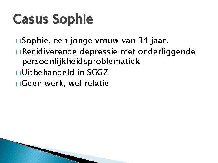 Casus Sophie � Sophie, een jonge vrouw van 34 jaar. � Recidiverende depressie met