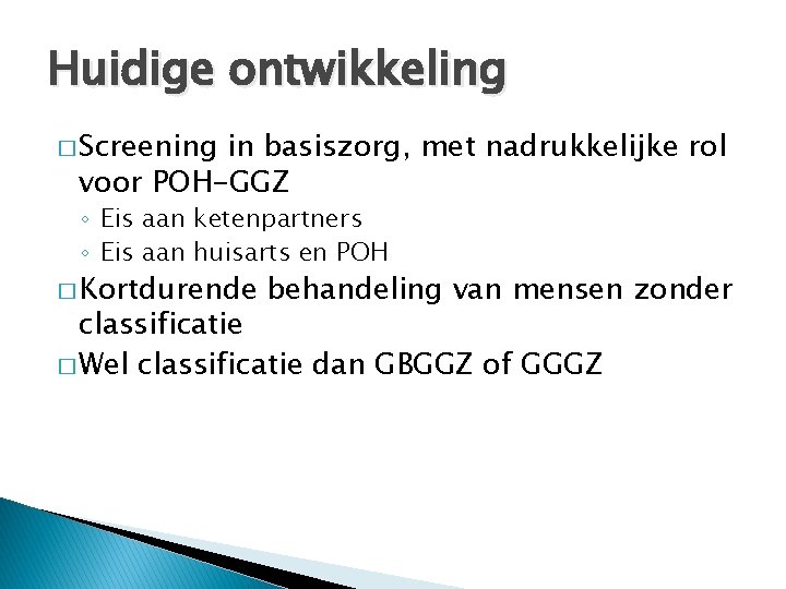 Huidige ontwikkeling � Screening in basiszorg, met nadrukkelijke rol voor POH-GGZ ◦ Eis aan