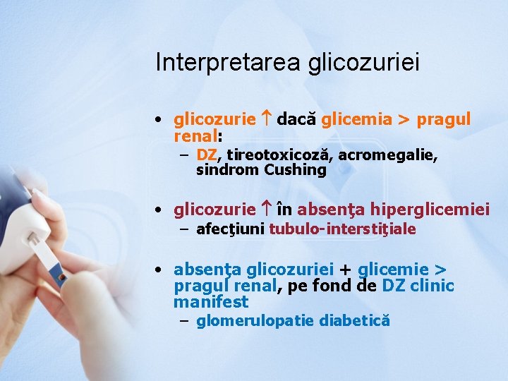 Interpretarea glicozuriei • glicozurie dacă glicemia > pragul renal: – DZ, tireotoxicoză, acromegalie, sindrom