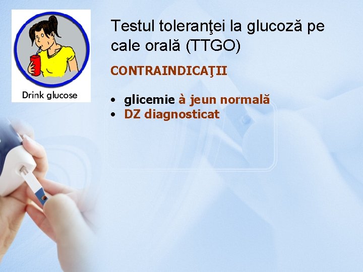 Testul toleranţei la glucoză pe cale orală (TTGO) CONTRAINDICAŢII • glicemie à jeun normală