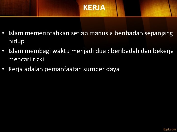 KERJA • Islam memerintahkan setiap manusia beribadah sepanjang hidup • Islam membagi waktu menjadi