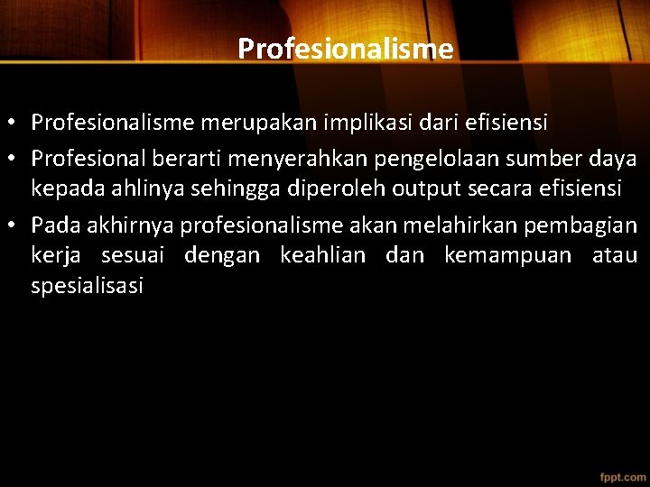 Profesionalisme • Profesionalisme merupakan implikasi dari efisiensi • Profesional berarti menyerahkan pengelolaan sumber daya