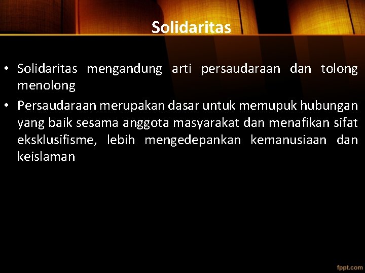 Solidaritas • Solidaritas mengandung arti persaudaraan dan tolong menolong • Persaudaraan merupakan dasar untuk