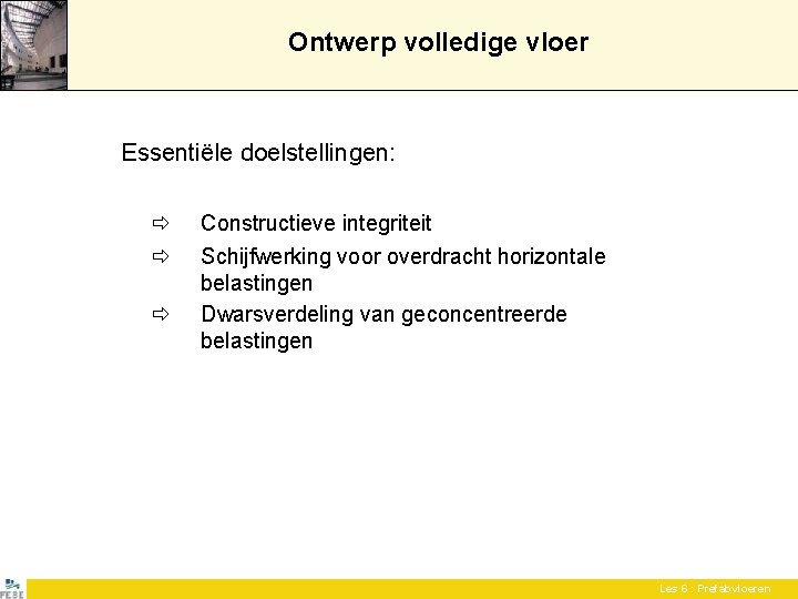 Ontwerp volledige vloer Essentiële doelstellingen: Constructieve integriteit Schijfwerking voor overdracht horizontale belastingen Dwarsverdeling van Ontwerp volledige vloer Essentiële doelstellingen: Constructieve integriteit Schijfwerking voor overdracht horizontale belastingen Dwarsverdeling van