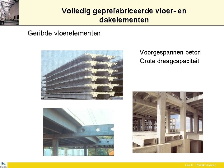 Volledig geprefabriceerde vloer- en dakelementen Geribde vloerelementen Voorgespannen beton Grote draagcapaciteit Les 6 : Volledig geprefabriceerde vloer- en dakelementen Geribde vloerelementen Voorgespannen beton Grote draagcapaciteit Les 6 :