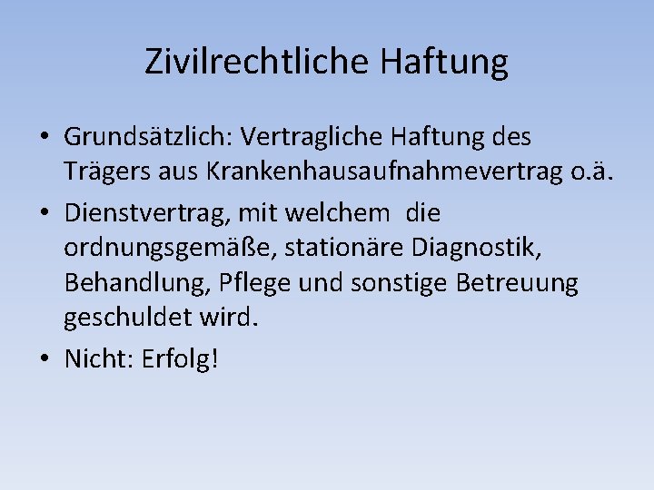 Zivilrechtliche Haftung • Grundsätzlich: Vertragliche Haftung des Trägers aus Krankenhausaufnahmevertrag o. ä. • Dienstvertrag,