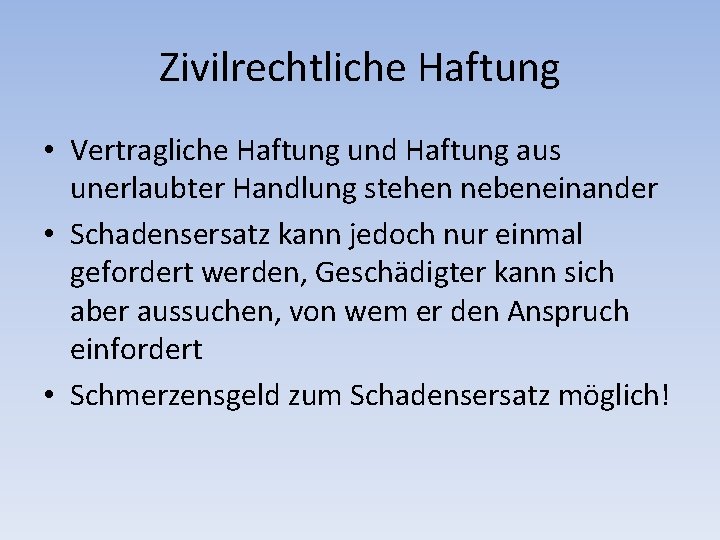 Zivilrechtliche Haftung • Vertragliche Haftung und Haftung aus unerlaubter Handlung stehen nebeneinander • Schadensersatz