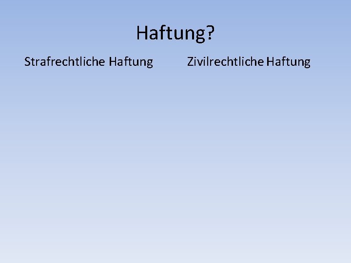 Haftung? Strafrechtliche Haftung Zivilrechtliche Haftung 