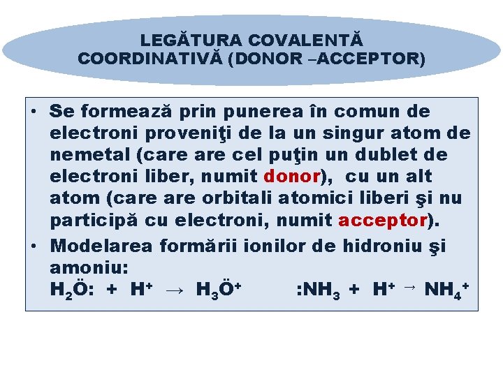 LEGĂTURA COVALENTĂ COORDINATIVĂ (DONOR –ACCEPTOR) • Se formează prin punerea în comun de electroni