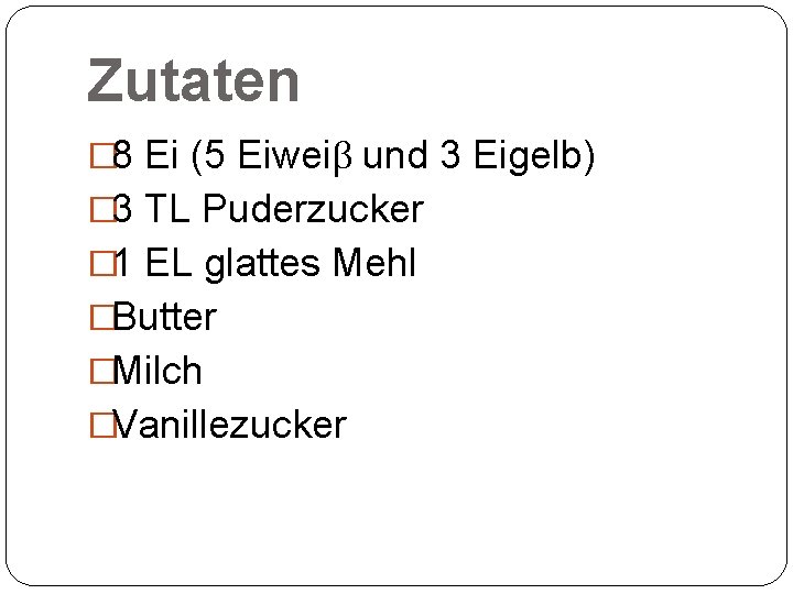 Zutaten � 8 Ei (5 Eiweiβ und 3 Eigelb) � 3 TL Puderzucker �