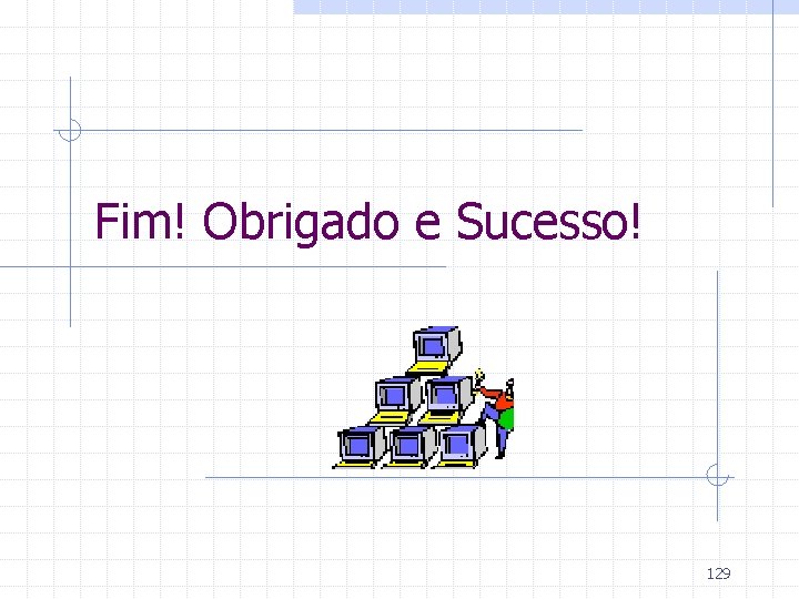 Fim! Obrigado e Sucesso! 129 