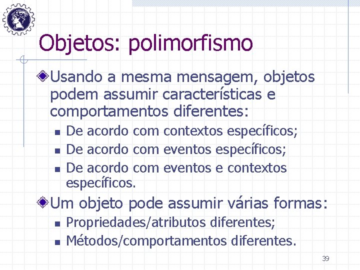 Objetos: polimorfismo Usando a mesma mensagem, objetos podem assumir características e comportamentos diferentes: n