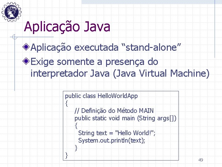 Aplicação Java Aplicação executada “stand-alone” Exige somente a presença do interpretador Java (Java Virtual