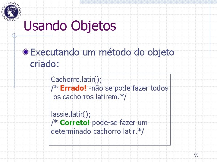 Usando Objetos Executando um método do objeto criado: Cachorro. latir(); /* Errado! -não se