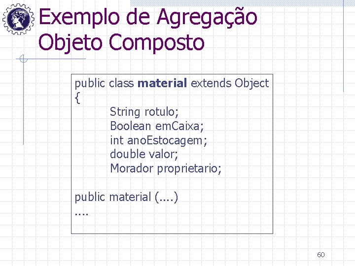 Exemplo de Agregação Objeto Composto public class material extends Object { String rotulo; Boolean