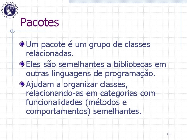 Pacotes Um pacote é um grupo de classes relacionadas. Eles são semelhantes a bibliotecas