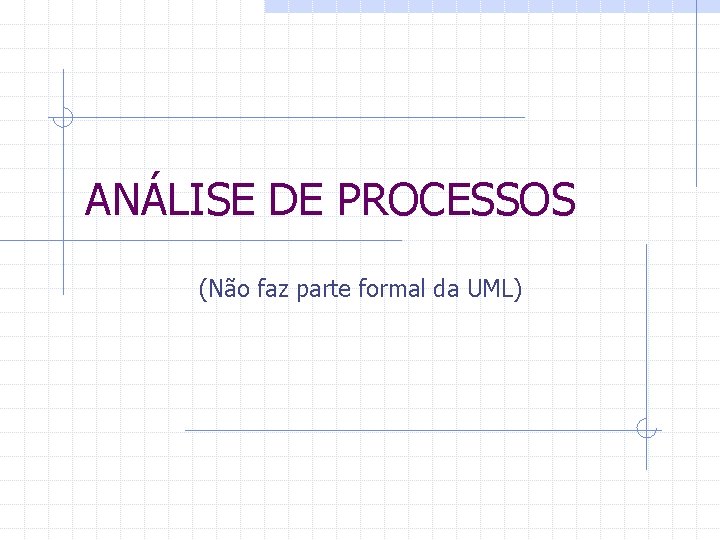 ANÁLISE DE PROCESSOS (Não faz parte formal da UML) 