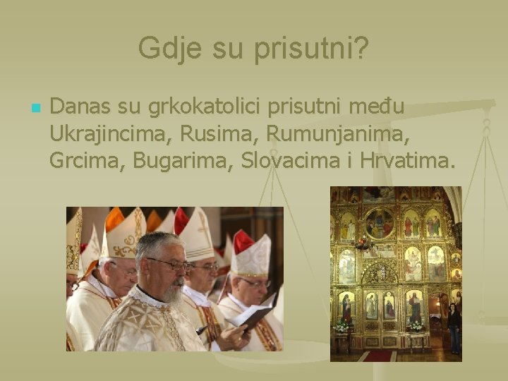 Gdje su prisutni? n Danas su grkokatolici prisutni među Ukrajincima, Rusima, Rumunjanima, Grcima, Bugarima,