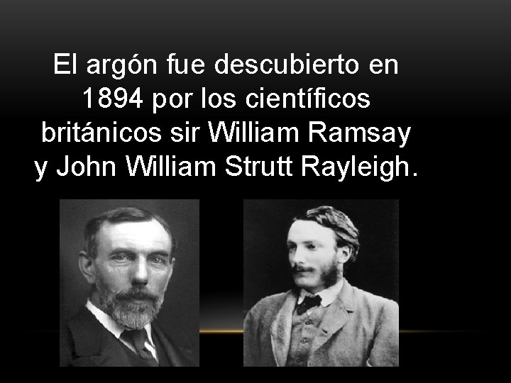 El argón fue descubierto en 1894 por los científicos británicos sir William Ramsay y