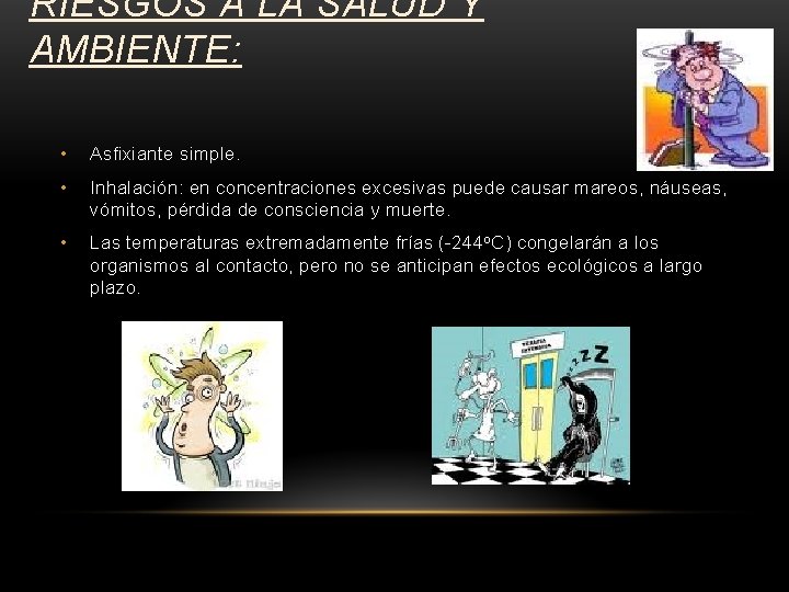 RIESGOS A LA SALUD Y AMBIENTE: • Asfixiante simple. • Inhalación: en concentraciones excesivas