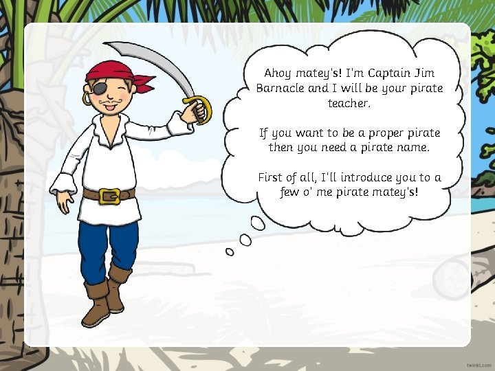 Ahoy matey’s! I’m Captain Jim Barnacle and I will be your pirate teacher. If