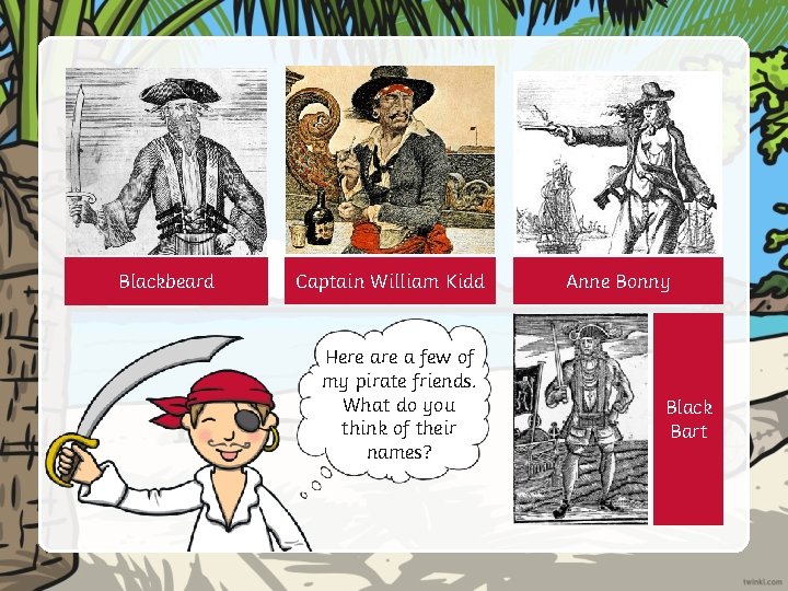 Blackbeard Captain William Kidd Here a few of my pirate friends. What do you